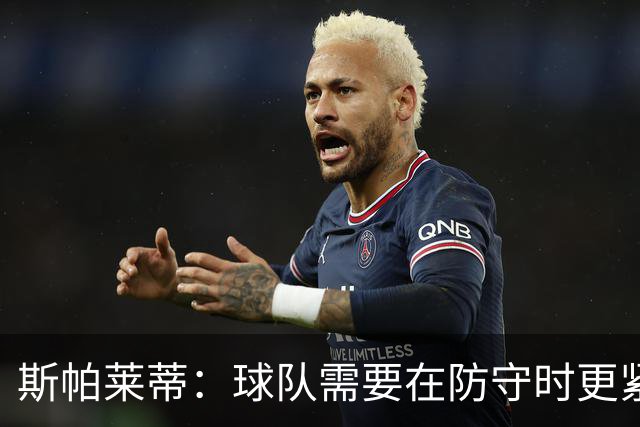 斯帕莱蒂：球队需要在防守时更紧凑 我们视库普梅纳斯为关键球员